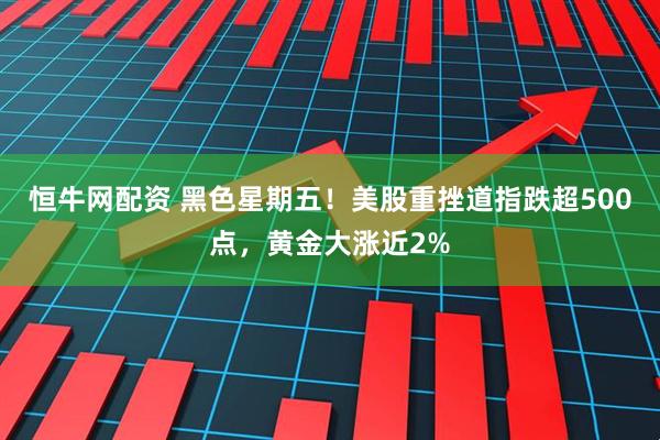 恒牛网配资 黑色星期五！美股重挫道指跌超500点，黄金大涨近2%
