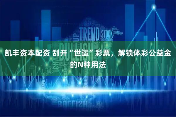 凯丰资本配资 刮开“世运”彩票，解锁体彩公益金的N种用法