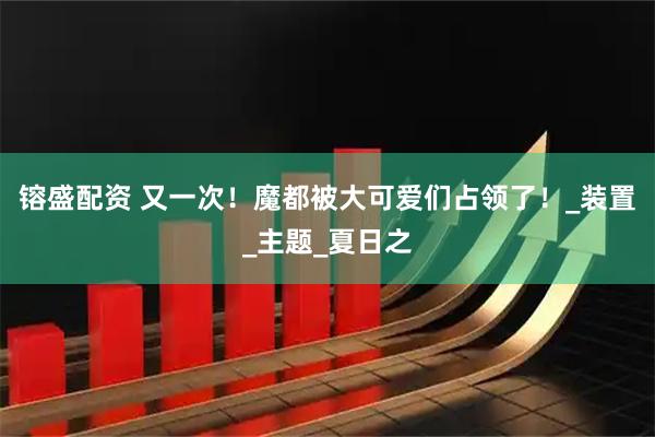 镕盛配资 又一次！魔都被大可爱们占领了！_装置_主题_夏日之