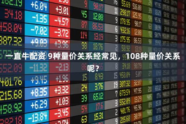 一直牛配资 9种量价关系经常见，108种量价关系呢？