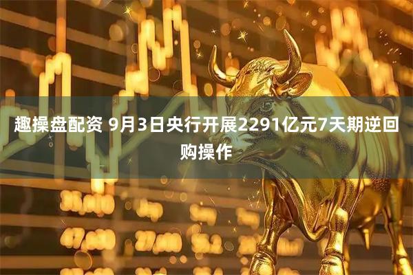 趣操盘配资 9月3日央行开展2291亿元7天期逆回购操作