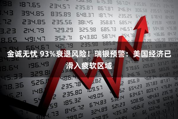金诚无忧 93%衰退风险！瑞银预警：美国经济已滑入疲软区域