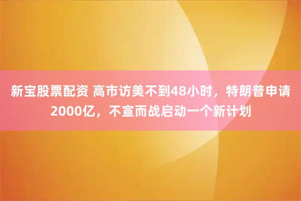 新宝股票配资 高市访美不到48小时，特朗普申请2000亿，不宣而战启动一个新计划